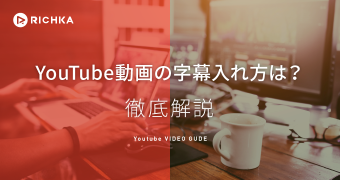 Youtubeの字幕を効果的に使うには その機能や編修のコツを一挙紹介 リチカクラウドスタジオ Richka Cloud Studio